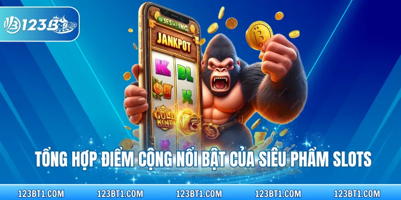 Tổng hợp điểm cộng nổi bật của siêu phẩm slots